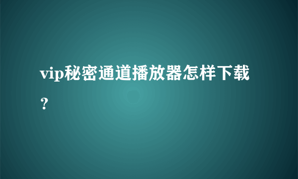 vip秘密通道播放器怎样下载？