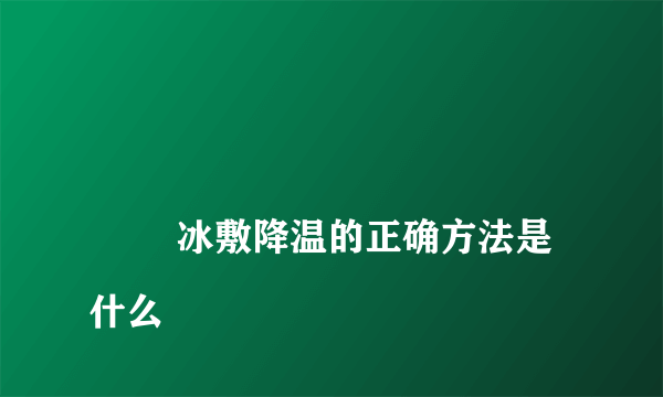 
        冰敷降温的正确方法是什么
    