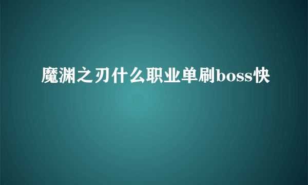 魔渊之刃什么职业单刷boss快