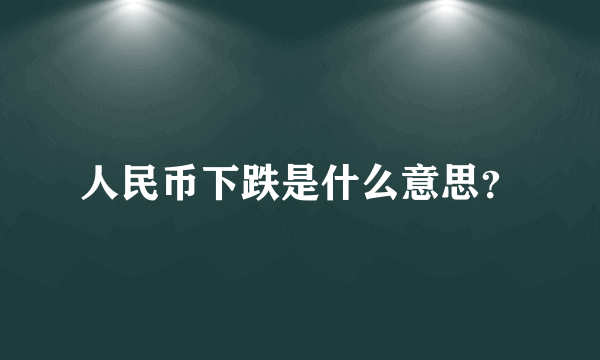 人民币下跌是什么意思？