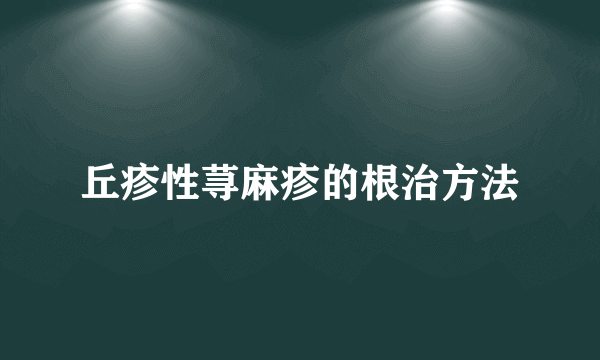 丘疹性荨麻疹的根治方法