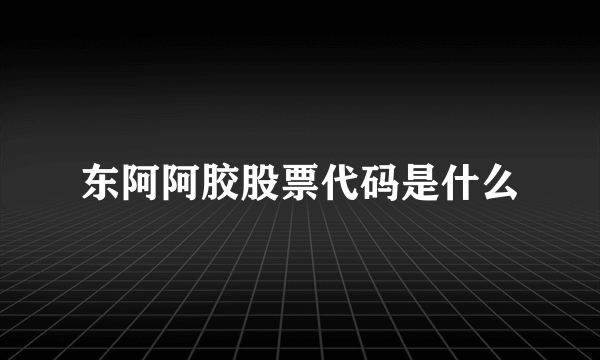 东阿阿胶股票代码是什么