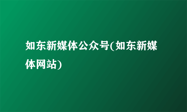 如东新媒体公众号(如东新媒体网站)