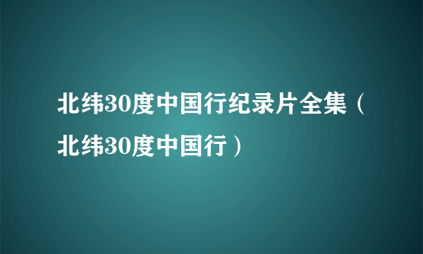 北纬30度中国行纪录片全集（北纬30度中国行）