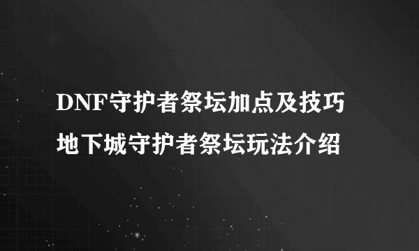 DNF守护者祭坛加点及技巧 地下城守护者祭坛玩法介绍