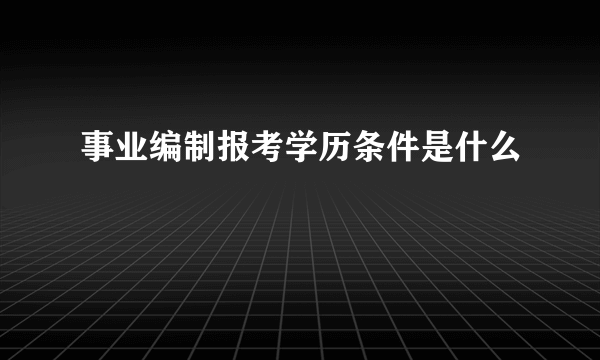 事业编制报考学历条件是什么