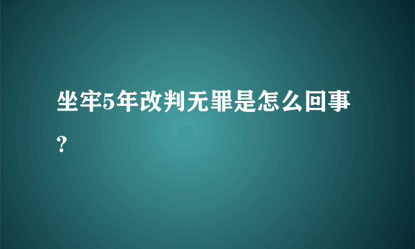 坐牢5年改判无罪是怎么回事？