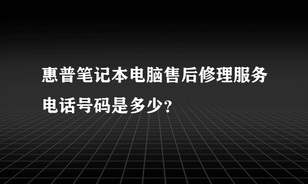 惠普笔记本电脑售后修理服务电话号码是多少？