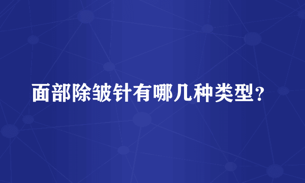 面部除皱针有哪几种类型？