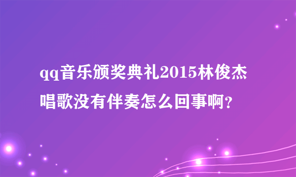 qq音乐颁奖典礼2015林俊杰唱歌没有伴奏怎么回事啊？