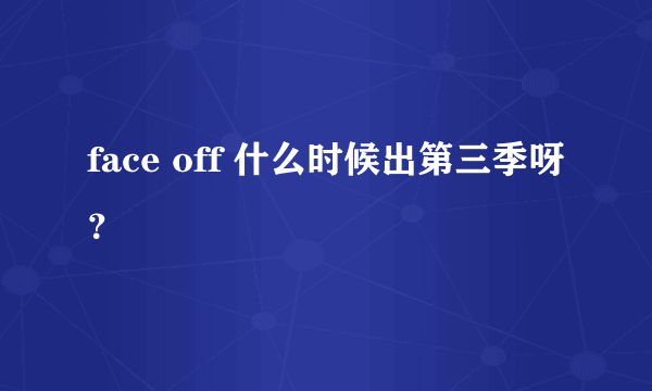 face off 什么时候出第三季呀？