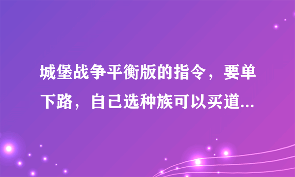 城堡战争平衡版的指令，要单下路，自己选种族可以买道具，其他无所谓