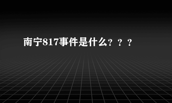 南宁817事件是什么？？？