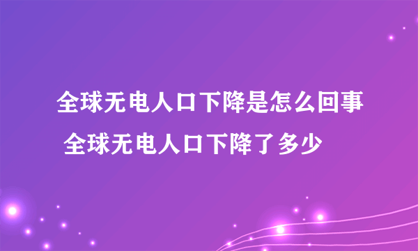 全球无电人口下降是怎么回事 全球无电人口下降了多少