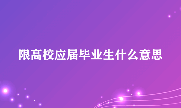 限高校应届毕业生什么意思