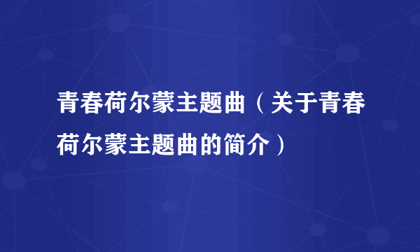 青春荷尔蒙主题曲（关于青春荷尔蒙主题曲的简介）