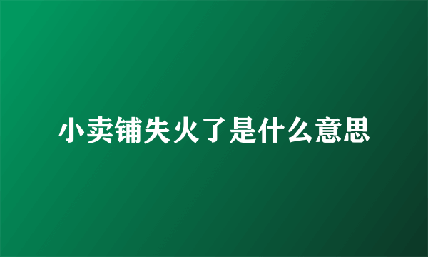 小卖铺失火了是什么意思