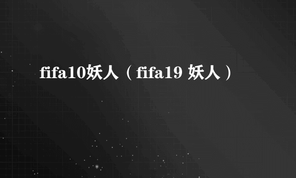 fifa10妖人（fifa19 妖人）