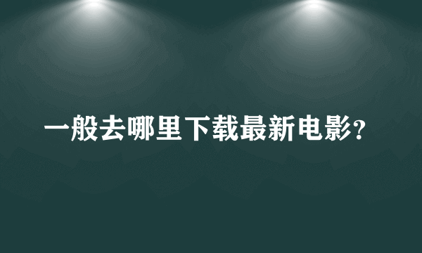 一般去哪里下载最新电影？