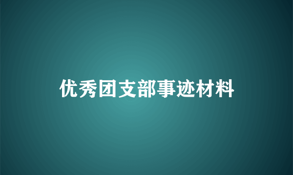 优秀团支部事迹材料