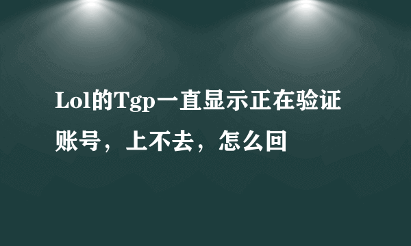 Lol的Tgp一直显示正在验证账号，上不去，怎么回