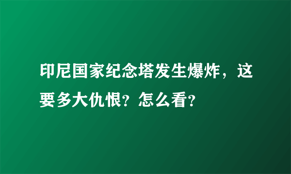 印尼国家纪念塔发生爆炸，这要多大仇恨？怎么看？