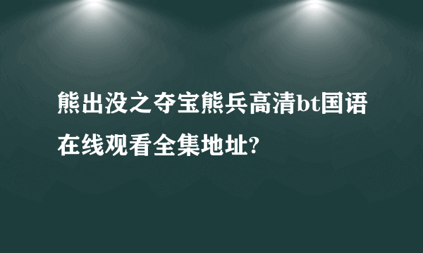 熊出没之夺宝熊兵高清bt国语在线观看全集地址?