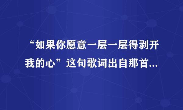 “如果你愿意一层一层得剥开我的心”这句歌词出自那首歌？？？