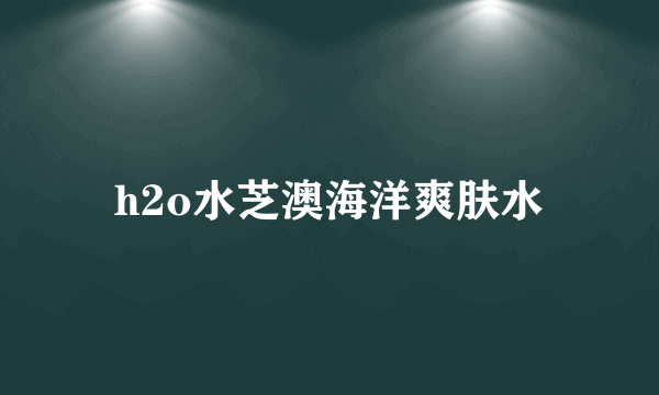 h2o水芝澳海洋爽肤水