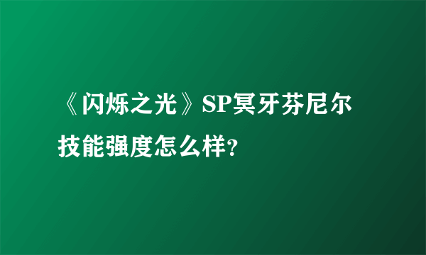 《闪烁之光》SP冥牙芬尼尔技能强度怎么样？