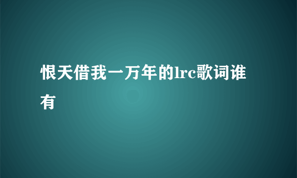 恨天借我一万年的lrc歌词谁有