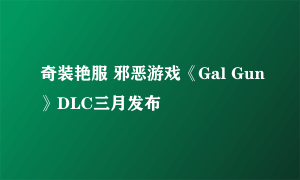 奇装艳服 邪恶游戏《Gal Gun》DLC三月发布