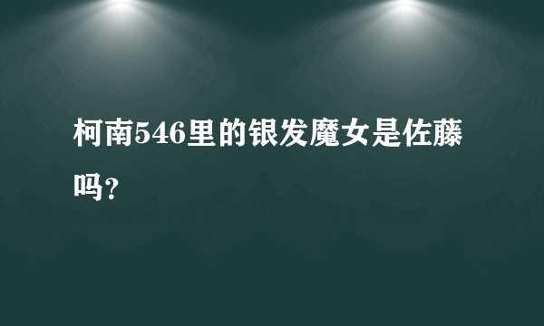 柯南546里的银发魔女是佐藤吗？