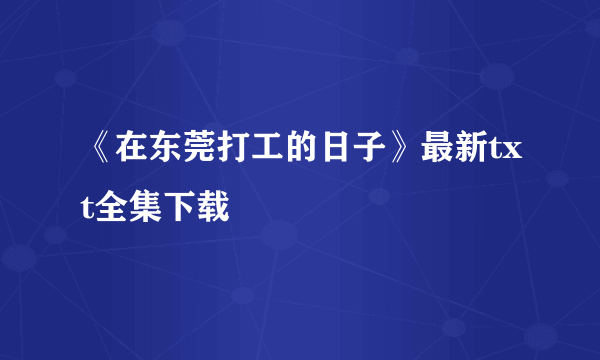 《在东莞打工的日子》最新txt全集下载