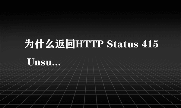 为什么返回HTTP Status 415 Unsupported Media