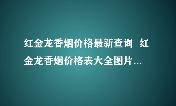 红金龙香烟价格最新查询  红金龙香烟价格表大全图片2020