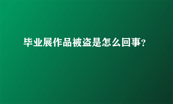 毕业展作品被盗是怎么回事？