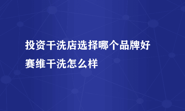 投资干洗店选择哪个品牌好 赛维干洗怎么样