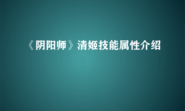 《阴阳师》清姬技能属性介绍