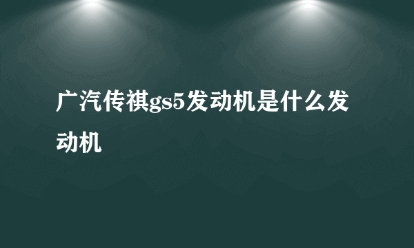 广汽传祺gs5发动机是什么发动机