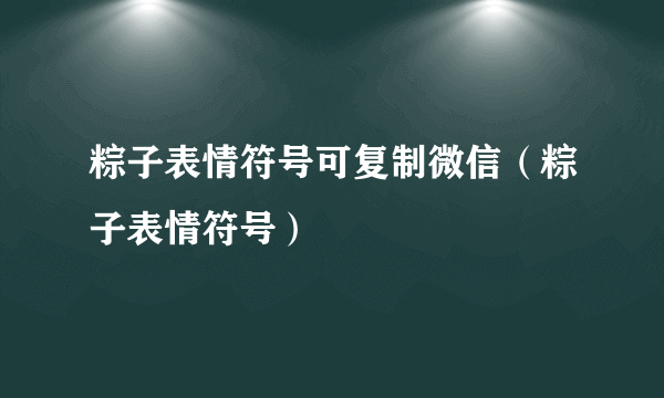 粽子表情符号可复制微信（粽子表情符号）