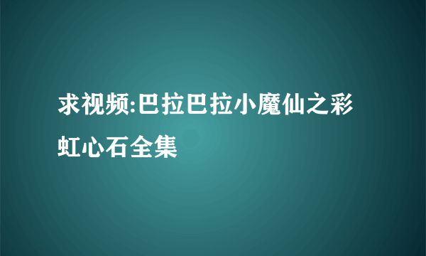 求视频:巴拉巴拉小魔仙之彩虹心石全集