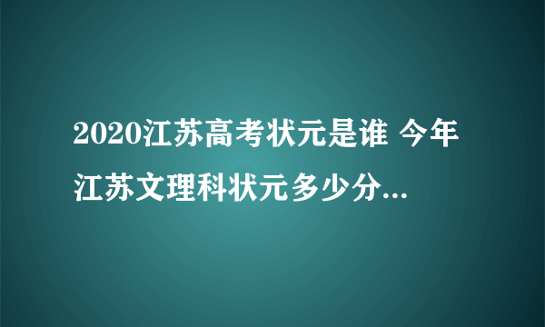 2020江苏高考状元是谁 今年江苏文理科状元多少分是哪个学校