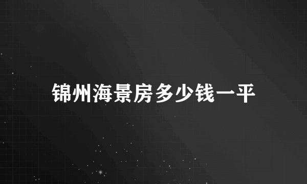 锦州海景房多少钱一平