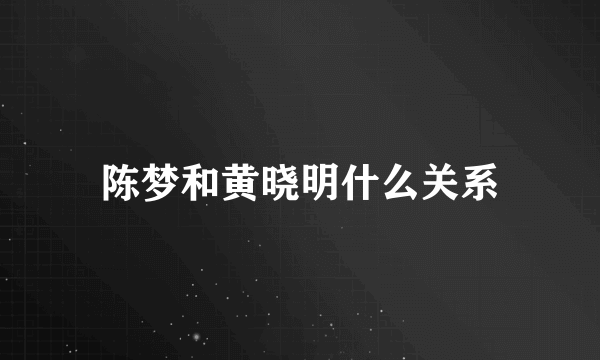 陈梦和黄晓明什么关系