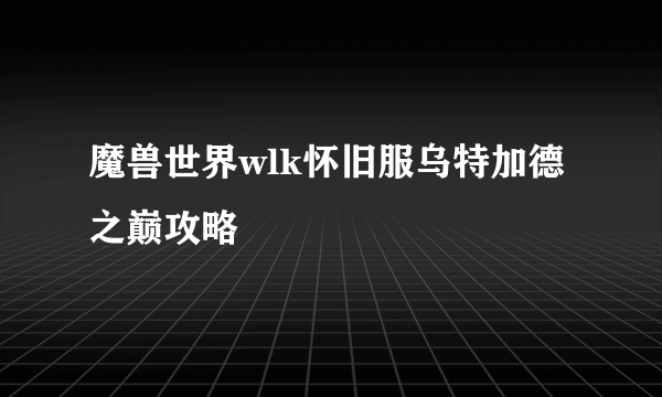 魔兽世界wlk怀旧服乌特加德之巅攻略