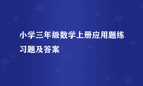 小学三年级数学上册应用题练习题及答案