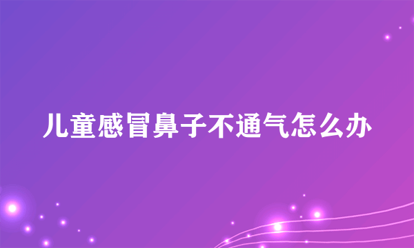 儿童感冒鼻子不通气怎么办