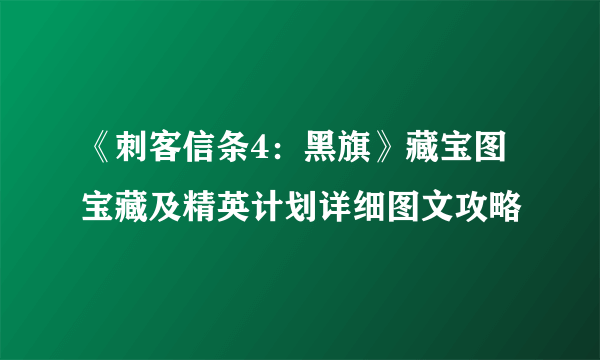 《刺客信条4：黑旗》藏宝图宝藏及精英计划详细图文攻略