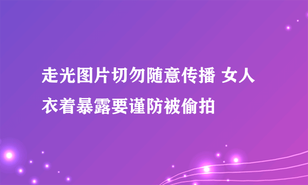 走光图片切勿随意传播 女人衣着暴露要谨防被偷拍